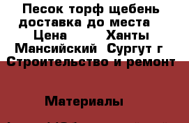 Песок,торф,щебень.доставка до места. › Цена ­ 10 - Ханты-Мансийский, Сургут г. Строительство и ремонт » Материалы   